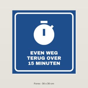 Bordje Even weg, terug over 15 minuten - Forex 30 x 30 cm